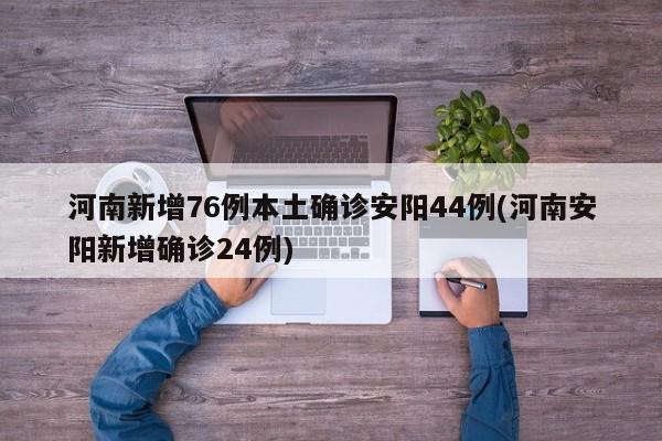 河南新增76例本土确诊安阳44例(河南安阳新增确诊24例)