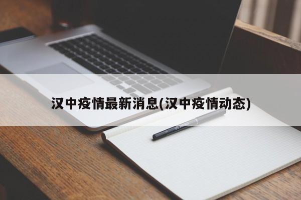 汉中疫情最新消息(汉中疫情动态)