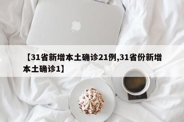 【31省新增本土确诊21例,31省份新增本土确诊1】