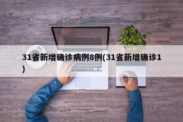 31省新增确诊病例8例(31省新增确诊1)