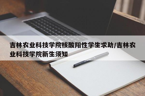 吉林农业科技学院核酸阳性学生求助/吉林农业科技学院新生须知