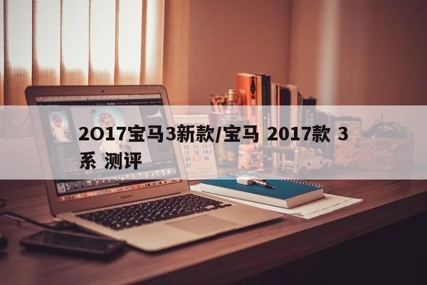 2O17宝马3新款/宝马 2017款 3系 测评