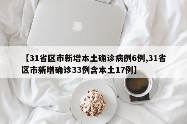 【31省区市新增本土确诊病例6例,31省区市新增确诊33例含本土17例】