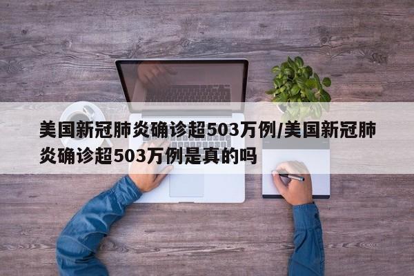 美国新冠肺炎确诊超503万例/美国新冠肺炎确诊超503万例是真的吗