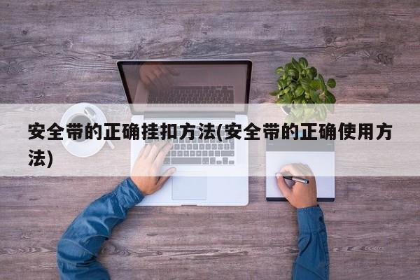 安全带的正确挂扣方法(安全带的正确使用方法)