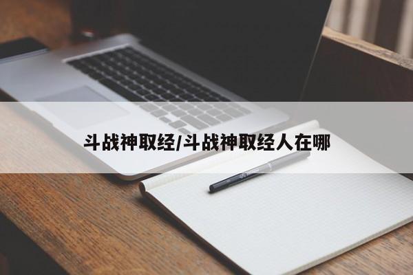 斗战神取经/斗战神取经人在哪