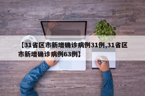 【31省区市新增确诊病例31例,31省区市新增确诊病例63例】
