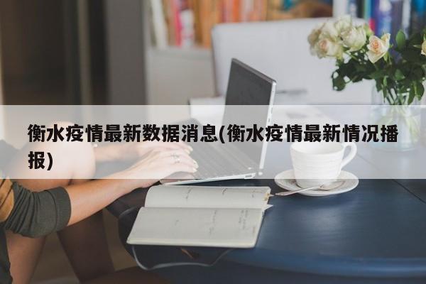 衡水疫情最新数据消息(衡水疫情最新情况播报)