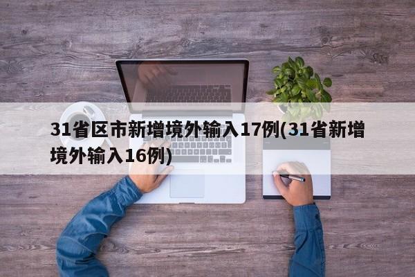 31省区市新增境外输入17例(31省新增境外输入16例)