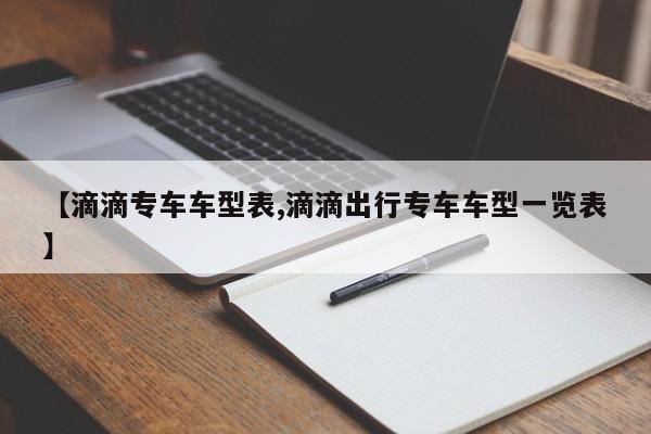 【滴滴专车车型表,滴滴出行专车车型一览表】