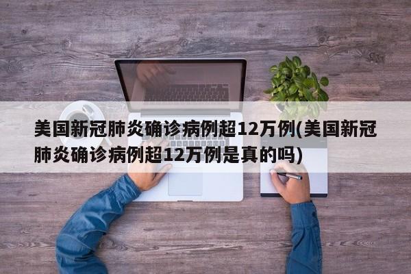 美国新冠肺炎确诊病例超12万例(美国新冠肺炎确诊病例超12万例是真的吗)