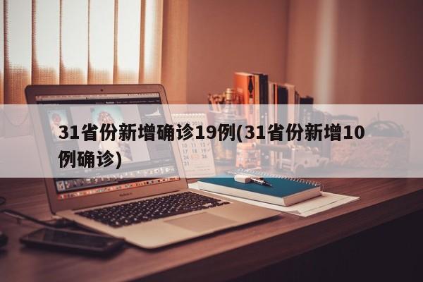 31省份新增确诊19例(31省份新增10例确诊)