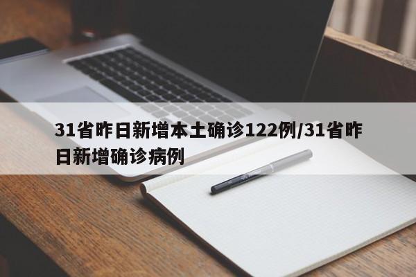 31省昨日新增本土确诊122例/31省昨日新增确诊病例