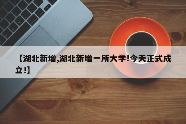 【湖北新增,湖北新增一所大学!今天正式成立!】