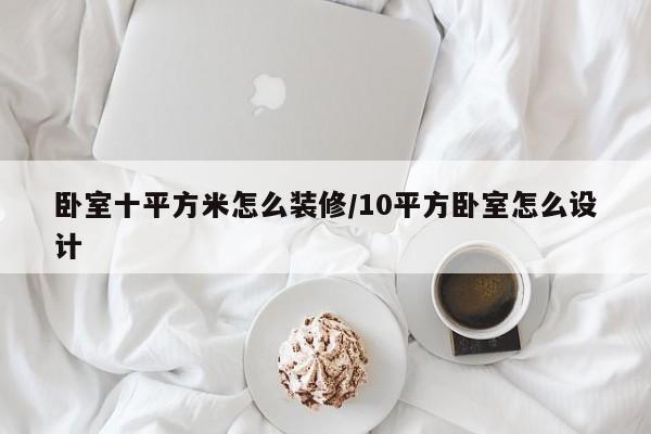 卧室十平方米怎么装修/10平方卧室怎么设计