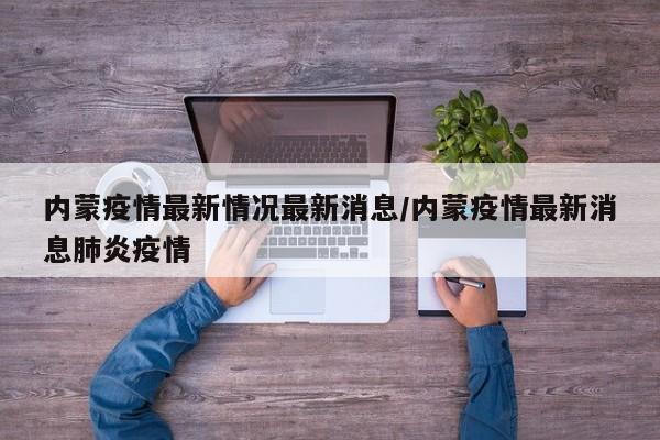 内蒙疫情最新情况最新消息/内蒙疫情最新消息肺炎疫情