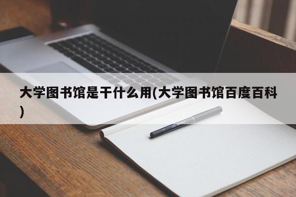 大学图书馆是干什么用(大学图书馆百度百科)