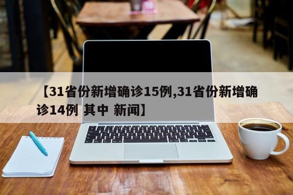 【31省份新增确诊15例,31省份新增确诊14例 其中 新闻】