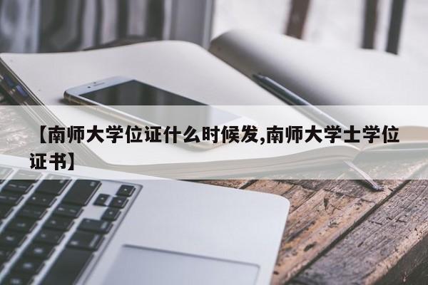 【南师大学位证什么时候发,南师大学士学位证书】