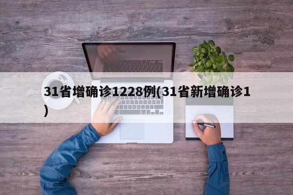 31省增确诊1228例(31省新增确诊1)