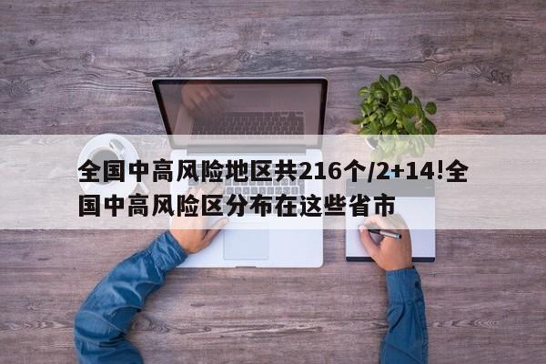 全国中高风险地区共216个/2+14!全国中高风险区分布在这些省市