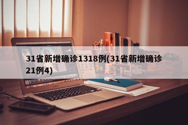 31省新增确诊1318例(31省新增确诊21例4)