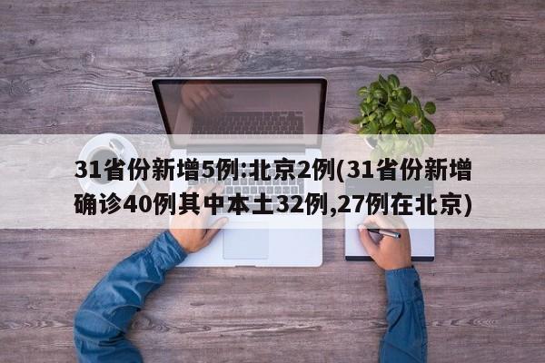 31省份新增5例:北京2例(31省份新增确诊40例其中本土32例,27例在北京)