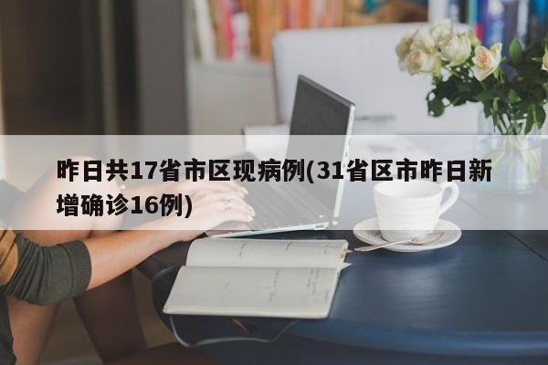 昨日共17省市区现病例(31省区市昨日新增确诊16例)