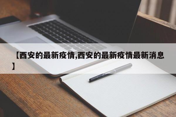 【西安的最新疫情,西安的最新疫情最新消息】