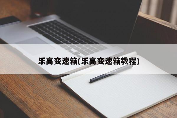 乐高变速箱(乐高变速箱教程)